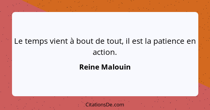 Le temps vient à bout de tout, il est la patience en action.... - Reine Malouin