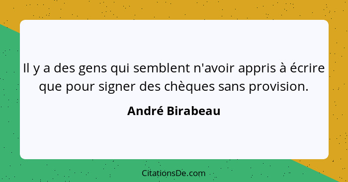 Il y a des gens qui semblent n'avoir appris à écrire que pour signer des chèques sans provision.... - André Birabeau