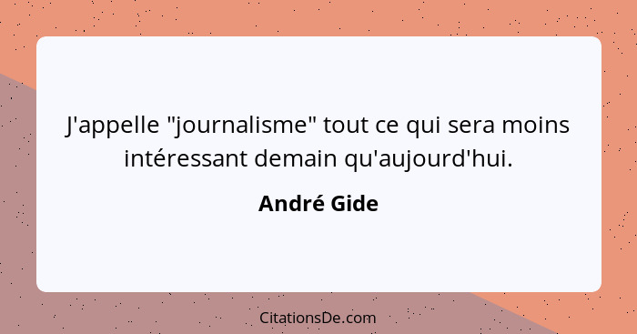 J'appelle "journalisme" tout ce qui sera moins intéressant demain qu'aujourd'hui.... - André Gide