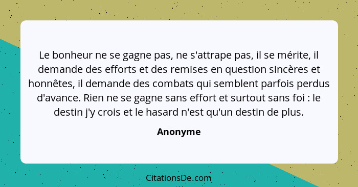 Le bonheur ne se gagne pas, ne s'attrape pas, il se mérite, il demande des efforts et des remises en question sincères et honnêtes, il deman... - Anonyme