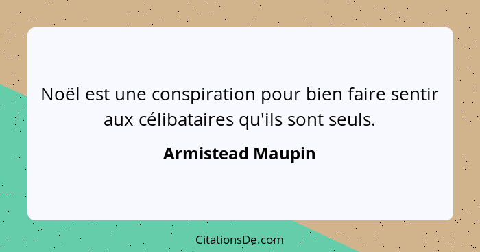 Noël est une conspiration pour bien faire sentir aux célibataires qu'ils sont seuls.... - Armistead Maupin