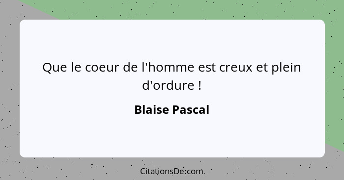 Que le coeur de l'homme est creux et plein d'ordure !... - Blaise Pascal