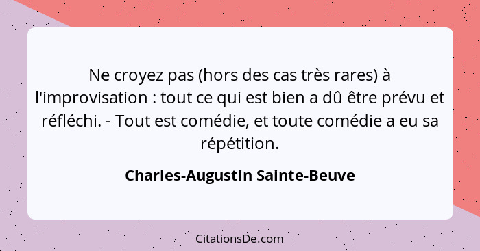 Ne croyez pas (hors des cas très rares) à l'improvisation : tout ce qui est bien a dû être prévu et réfléchi. - T... - Charles-Augustin Sainte-Beuve