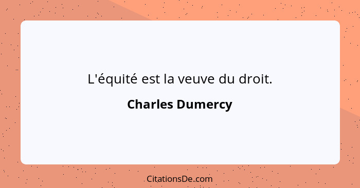 L'équité est la veuve du droit.... - Charles Dumercy