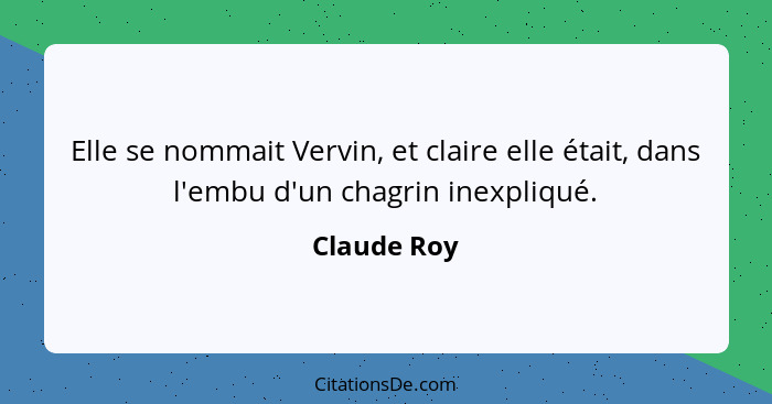 Elle se nommait Vervin, et claire elle était, dans l'embu d'un chagrin inexpliqué.... - Claude Roy