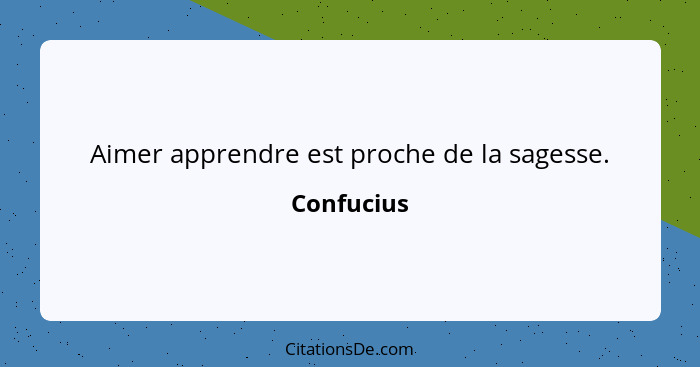 Aimer apprendre est proche de la sagesse.... - Confucius