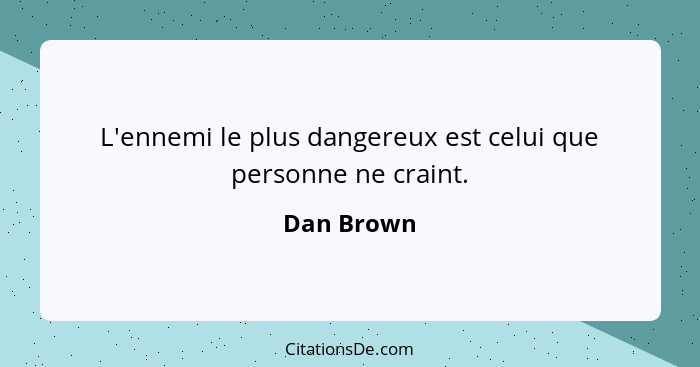 L'ennemi le plus dangereux est celui que personne ne craint.... - Dan Brown