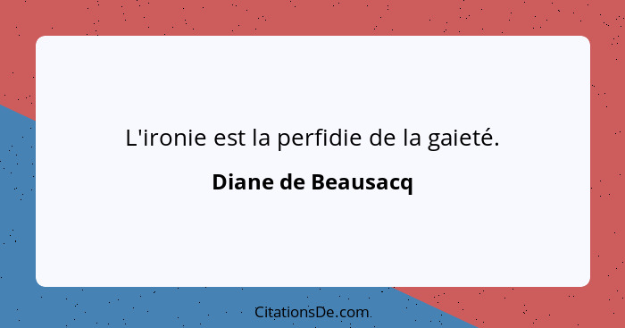 L'ironie est la perfidie de la gaieté.... - Diane de Beausacq