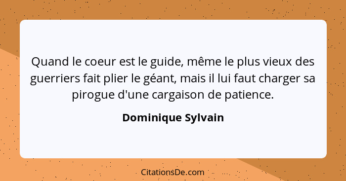 Quand le coeur est le guide, même le plus vieux des guerriers fait plier le géant, mais il lui faut charger sa pirogue d'une carga... - Dominique Sylvain