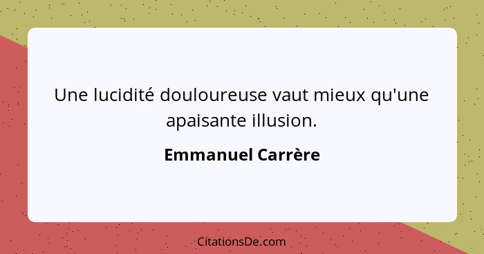 Une lucidité douloureuse vaut mieux qu'une apaisante illusion.... - Emmanuel Carrère