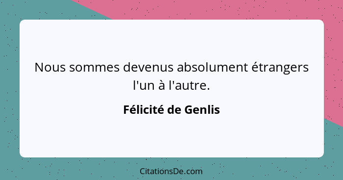 Nous sommes devenus absolument étrangers l'un à l'autre.... - Félicité de Genlis