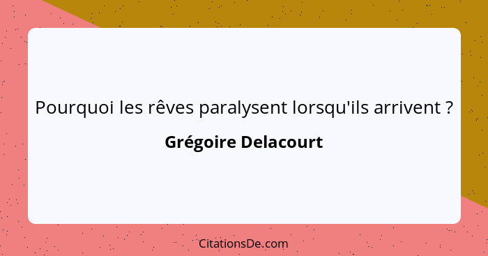 Pourquoi les rêves paralysent lorsqu'ils arrivent ?... - Grégoire Delacourt