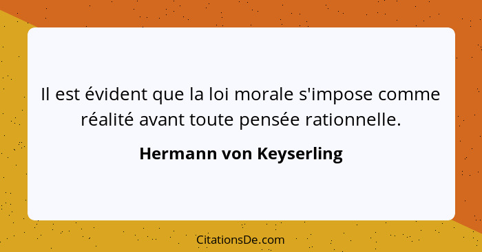 Il est évident que la loi morale s'impose comme réalité avant toute pensée rationnelle.... - Hermann von Keyserling