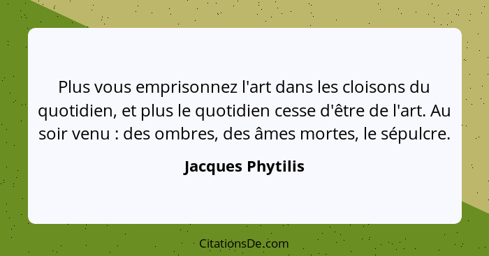 Plus vous emprisonnez l'art dans les cloisons du quotidien, et plus le quotidien cesse d'être de l'art. Au soir venu : des omb... - Jacques Phytilis