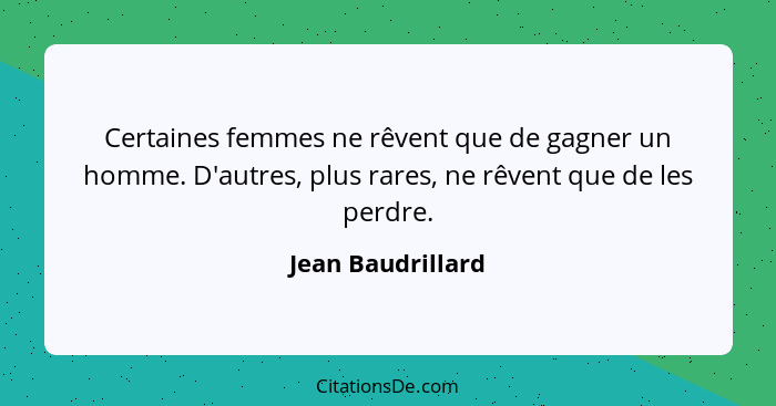 Certaines femmes ne rêvent que de gagner un homme. D'autres, plus rares, ne rêvent que de les perdre.... - Jean Baudrillard