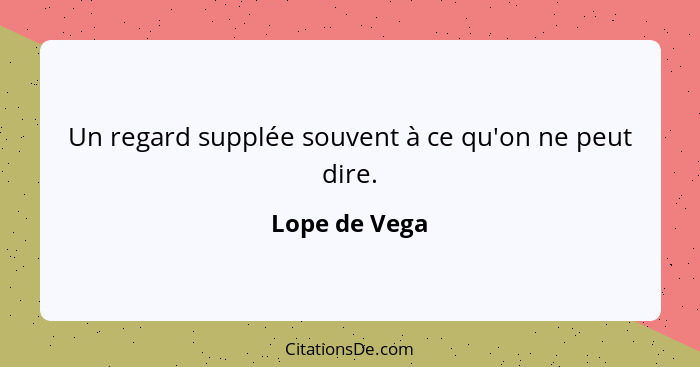 Un regard supplée souvent à ce qu'on ne peut dire.... - Lope de Vega