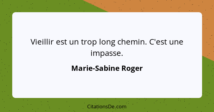 Vieillir est un trop long chemin. C'est une impasse.... - Marie-Sabine Roger