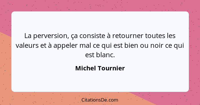 La perversion, ça consiste à retourner toutes les valeurs et à appeler mal ce qui est bien ou noir ce qui est blanc.... - Michel Tournier