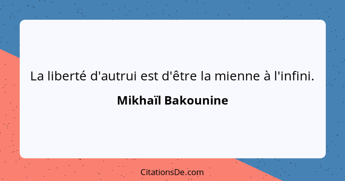 La liberté d'autrui est d'être la mienne à l'infini.... - Mikhaïl Bakounine