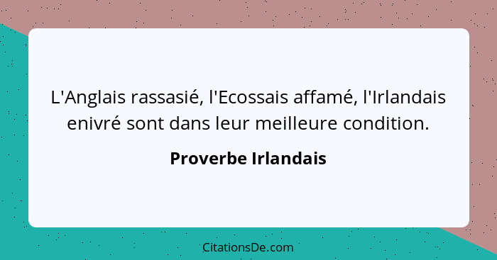 L'Anglais rassasié, l'Ecossais affamé, l'Irlandais enivré sont dans leur meilleure condition.... - Proverbe Irlandais