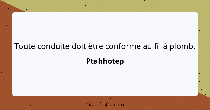 Toute conduite doit être conforme au fil à plomb.... - Ptahhotep