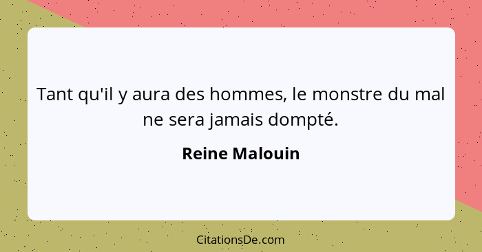 Tant qu'il y aura des hommes, le monstre du mal ne sera jamais dompté.... - Reine Malouin