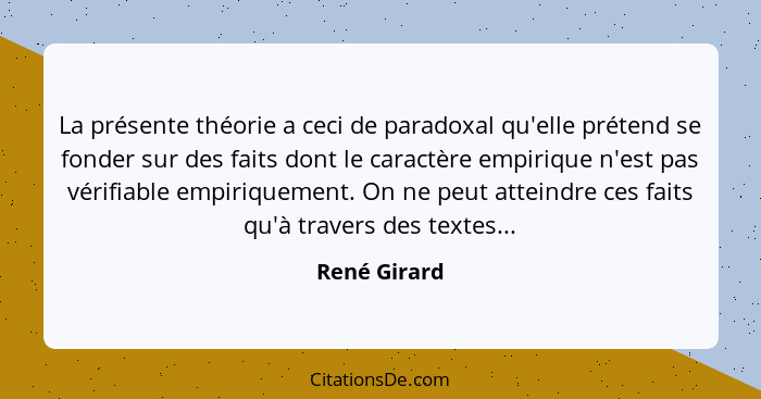 La présente théorie a ceci de paradoxal qu'elle prétend se fonder sur des faits dont le caractère empirique n'est pas vérifiable empiriq... - René Girard