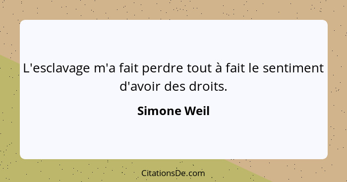 L'esclavage m'a fait perdre tout à fait le sentiment d'avoir des droits.... - Simone Weil