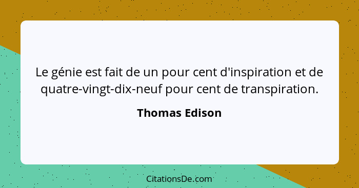 Le génie est fait de un pour cent d'inspiration et de quatre-vingt-dix-neuf pour cent de transpiration.... - Thomas Edison