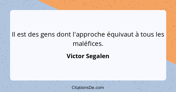 Il est des gens dont l'approche équivaut à tous les maléfices.... - Victor Segalen