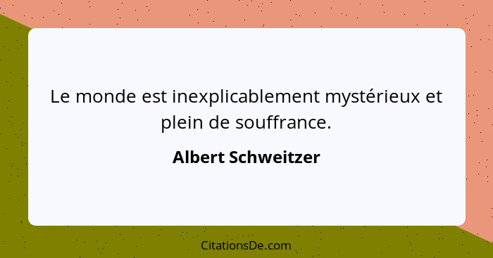 Le monde est inexplicablement mystérieux et plein de souffrance.... - Albert Schweitzer