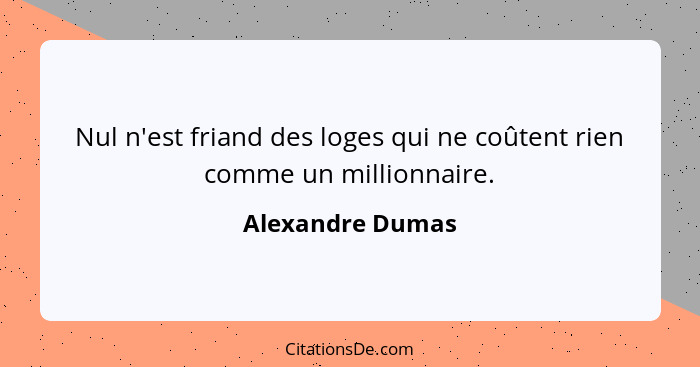 Nul n'est friand des loges qui ne coûtent rien comme un millionnaire.... - Alexandre Dumas