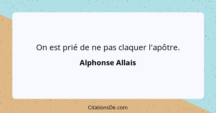 On est prié de ne pas claquer l'apôtre.... - Alphonse Allais