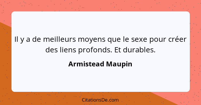 Il y a de meilleurs moyens que le sexe pour créer des liens profonds. Et durables.... - Armistead Maupin