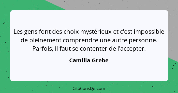 Les gens font des choix mystérieux et c'est impossible de pleinement comprendre une autre personne. Parfois, il faut se contenter de l... - Camilla Grebe