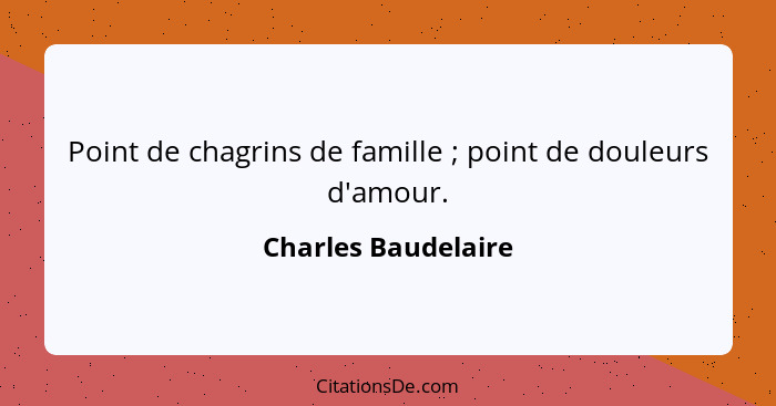 Point de chagrins de famille ; point de douleurs d'amour.... - Charles Baudelaire