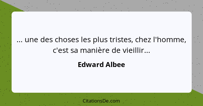 ... une des choses les plus tristes, chez l'homme, c'est sa manière de vieillir...... - Edward Albee