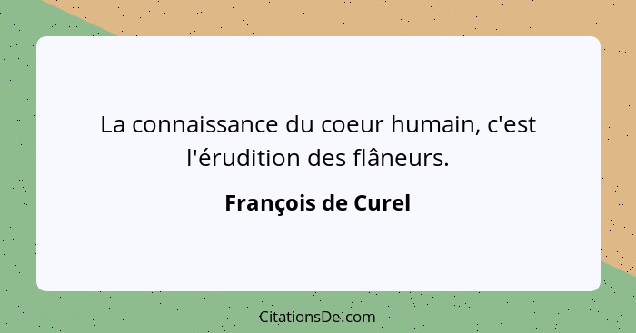 La connaissance du coeur humain, c'est l'érudition des flâneurs.... - François de Curel