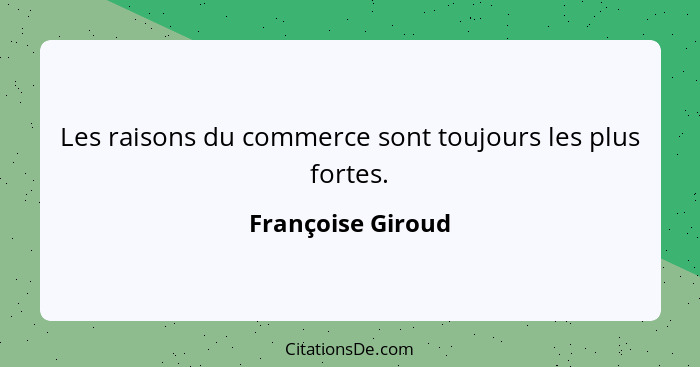 Les raisons du commerce sont toujours les plus fortes.... - Françoise Giroud