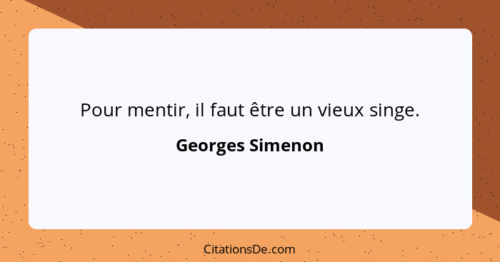 Pour mentir, il faut être un vieux singe.... - Georges Simenon