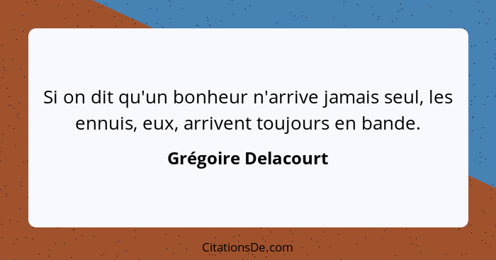 Si on dit qu'un bonheur n'arrive jamais seul, les ennuis, eux, arrivent toujours en bande.... - Grégoire Delacourt