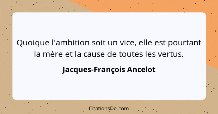 Quoique l'ambition soit un vice, elle est pourtant la mère et la cause de toutes les vertus.... - Jacques-François Ancelot