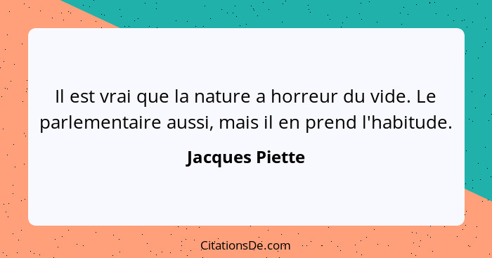 Il est vrai que la nature a horreur du vide. Le parlementaire aussi, mais il en prend l'habitude.... - Jacques Piette