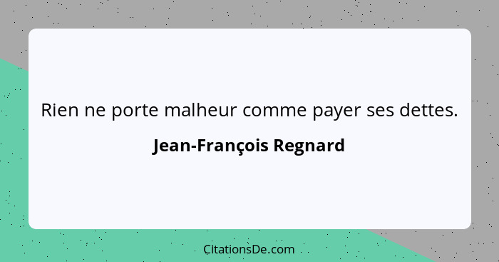 Rien ne porte malheur comme payer ses dettes.... - Jean-François Regnard