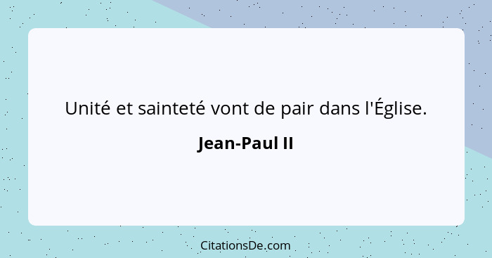 Unité et sainteté vont de pair dans l'Église.... - Jean-Paul II