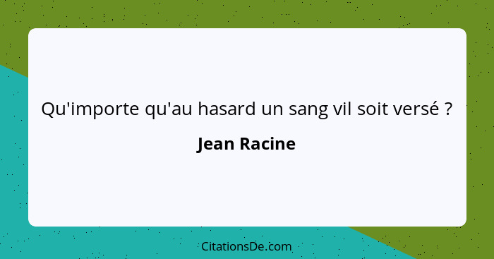 Qu'importe qu'au hasard un sang vil soit versé ?... - Jean Racine