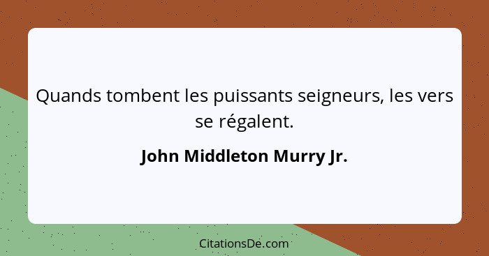 Quands tombent les puissants seigneurs, les vers se régalent.... - John Middleton Murry Jr.