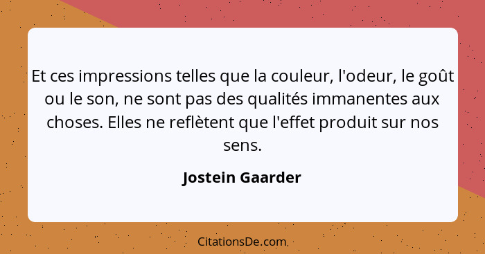 Et ces impressions telles que la couleur, l'odeur, le goût ou le son, ne sont pas des qualités immanentes aux choses. Elles ne reflè... - Jostein Gaarder