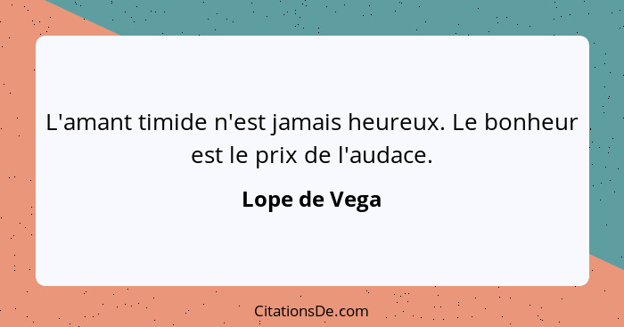 L'amant timide n'est jamais heureux. Le bonheur est le prix de l'audace.... - Lope de Vega