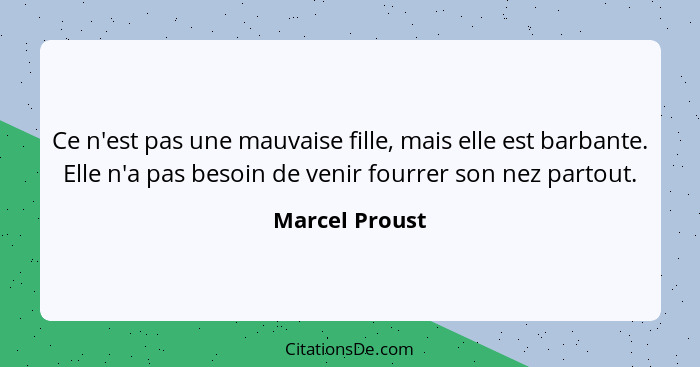 Ce n'est pas une mauvaise fille, mais elle est barbante. Elle n'a pas besoin de venir fourrer son nez partout.... - Marcel Proust